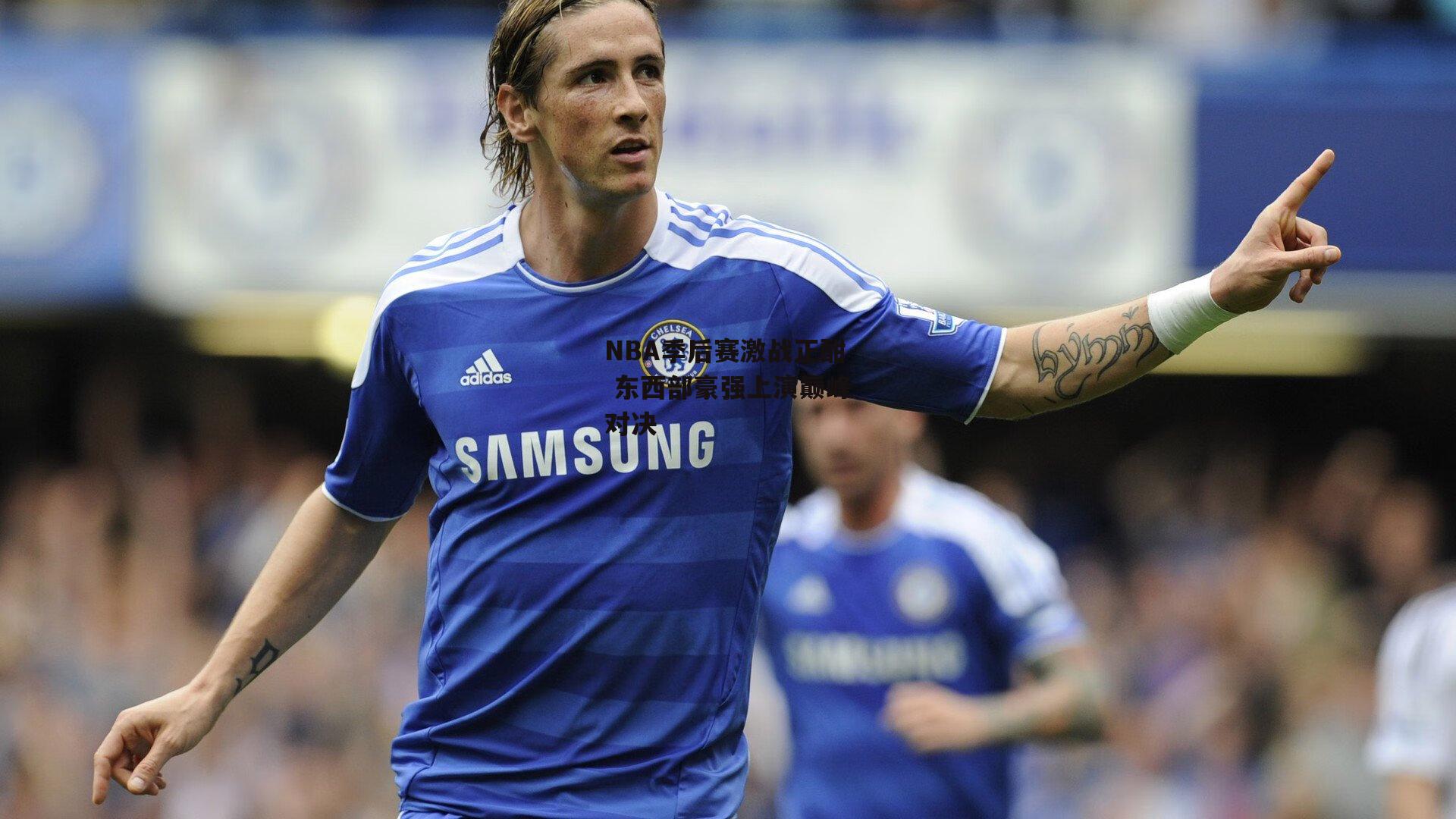 NBA季后赛激战正酣 东西部豪强上演巅峰对决