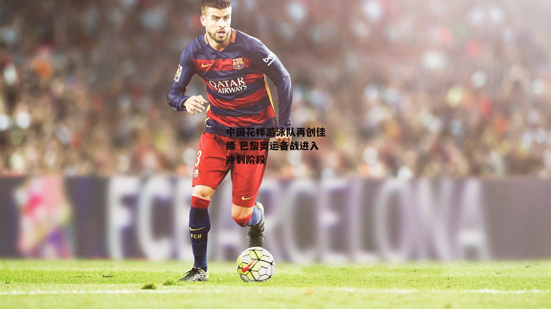 中国花样游泳队再创佳绩 巴黎奥运备战进入冲刺阶段