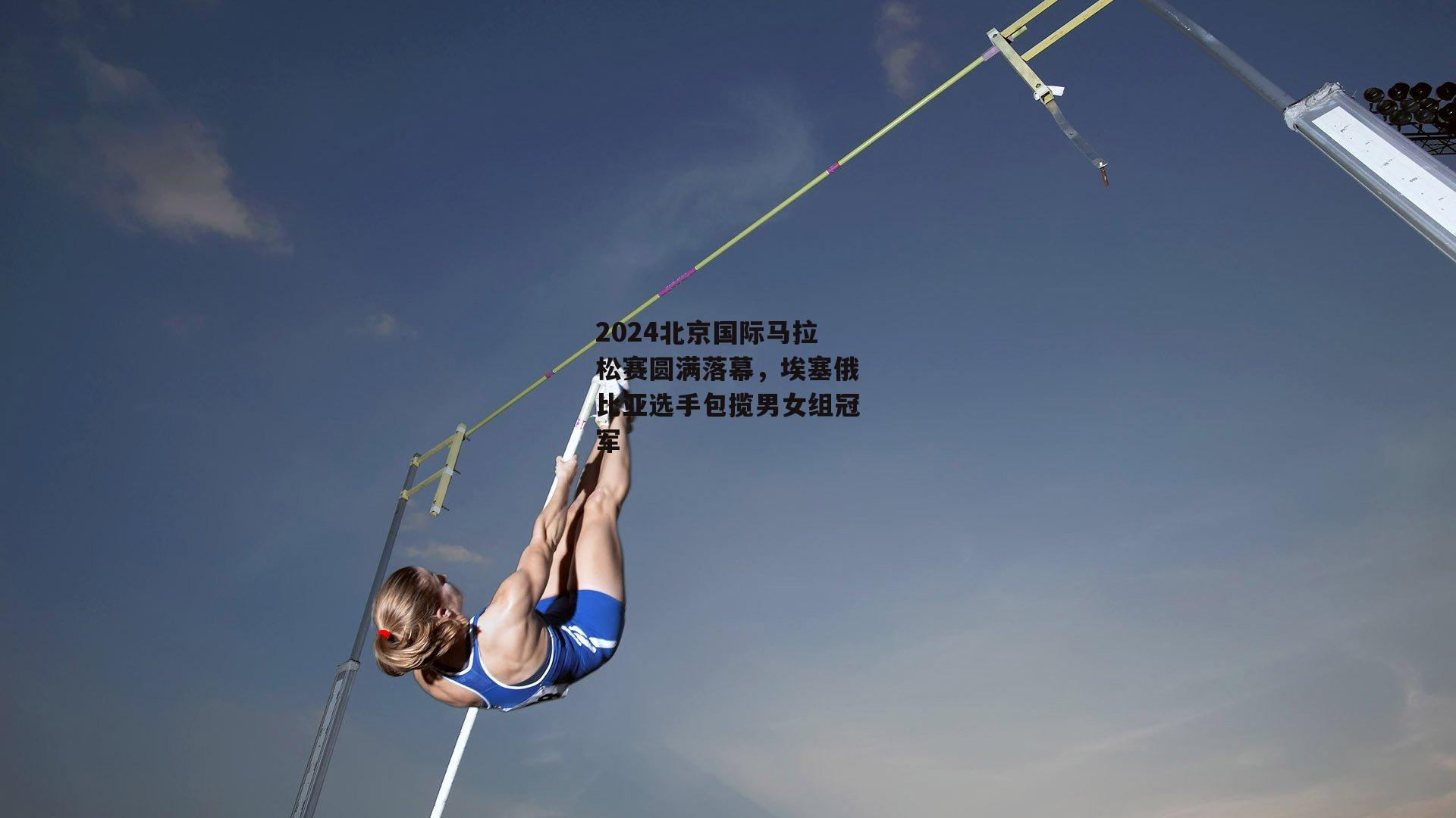 2024北京国际马拉松赛圆满落幕,埃塞俄比亚选手包揽男女组冠军