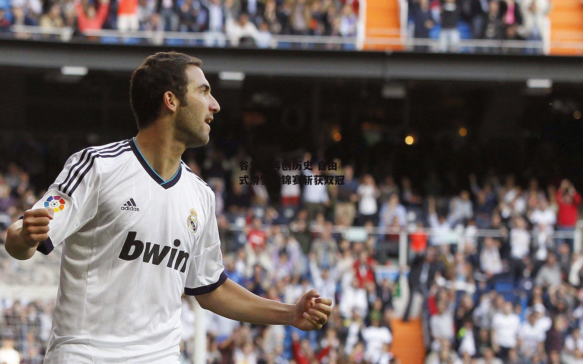 谷爱凌再创历史 自由式滑雪世锦赛斩获双冠