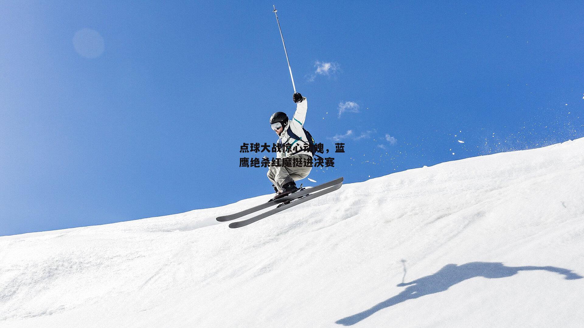 点球大战惊心动魄，蓝鹰绝杀红魔挺进决赛