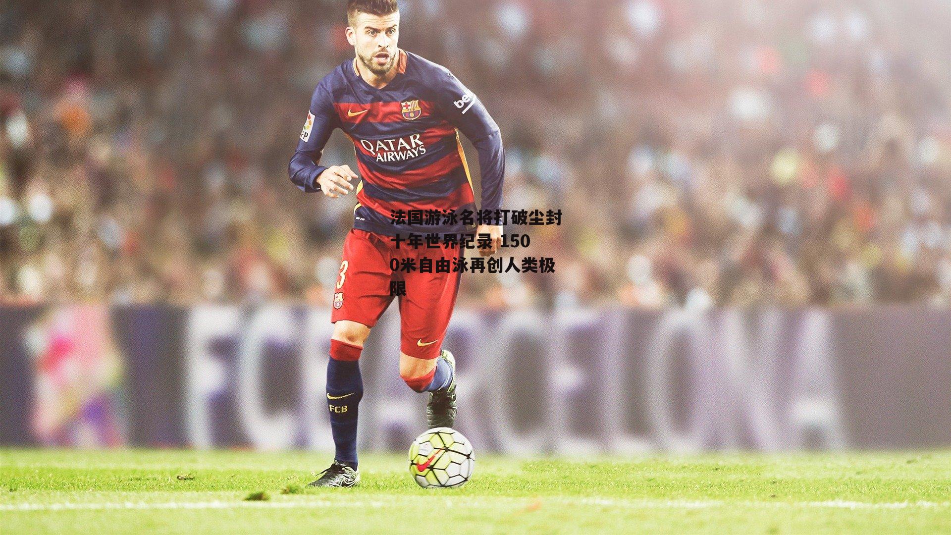 法国游泳名将打破尘封十年世界纪录 1500米自由泳再创人类极限