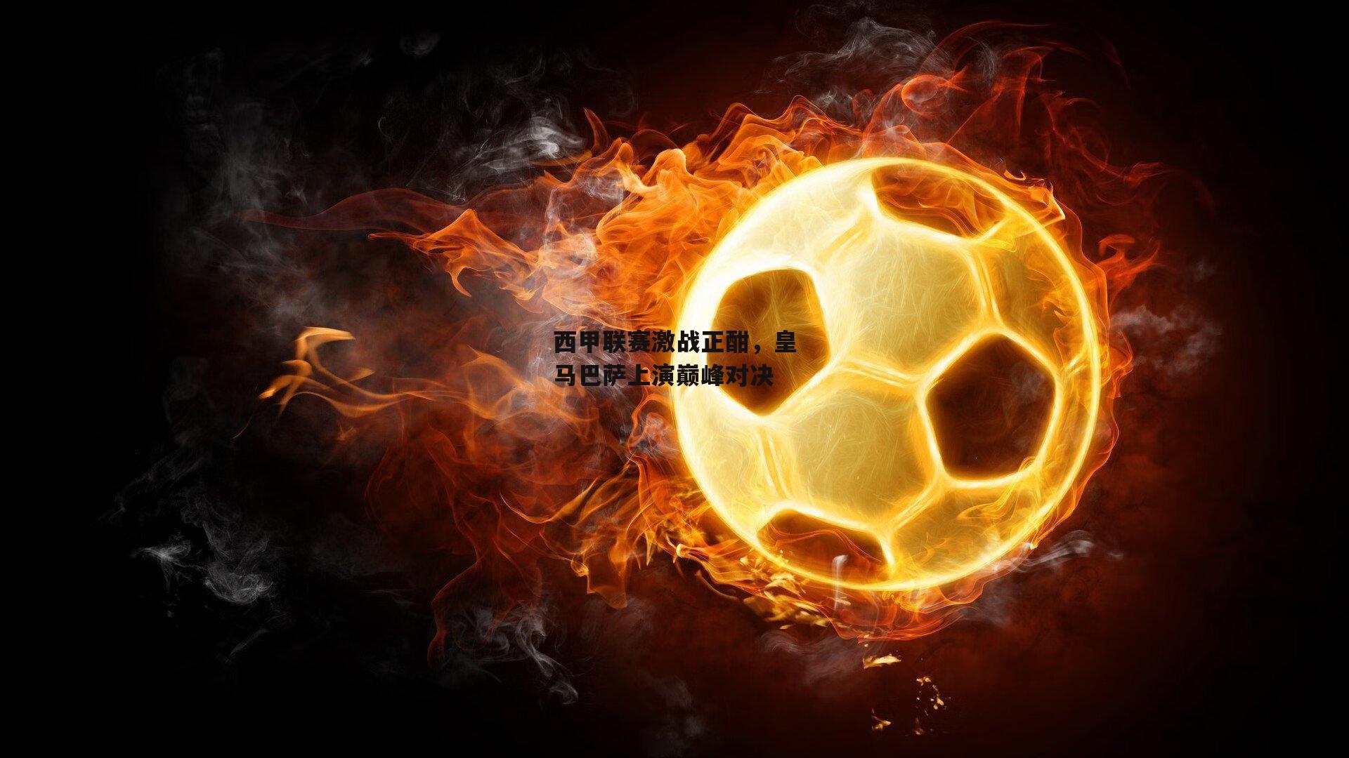 西甲联赛激战正酣,皇马巴萨上演巅峰对决