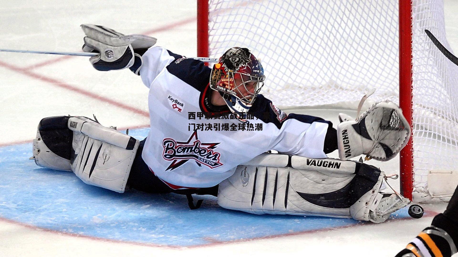 西甲联赛激战正酣，豪门对决引爆全球热潮