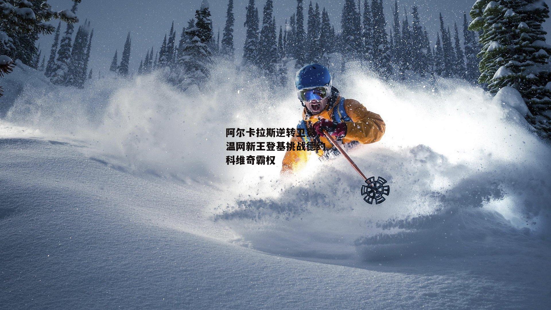 阿尔卡拉斯逆转卫冕，温网新王登基挑战德约科维奇霸权